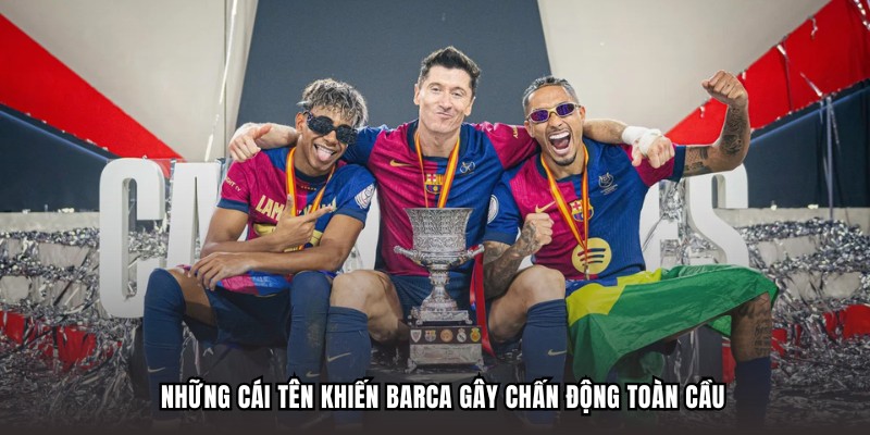 Những cái tên khiến Barcelona gây chấn động toàn cầu