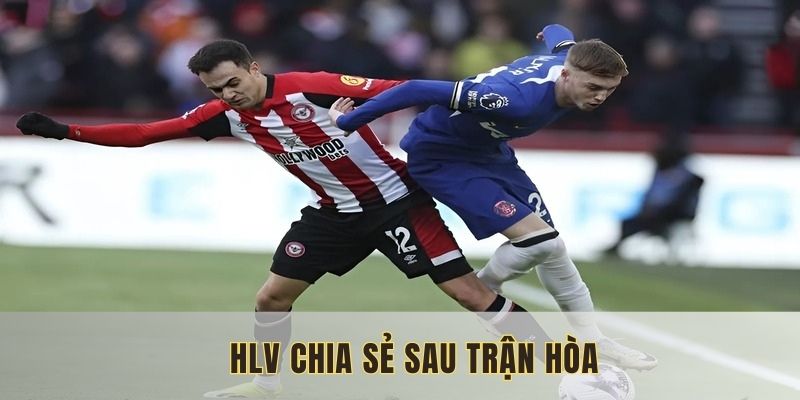 Những chia sẻ của HLV sau trận hòa với Brentford