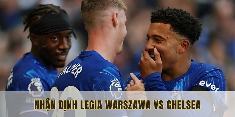 Nhận định tổng quan về Chelsea với Legia Warszawa
