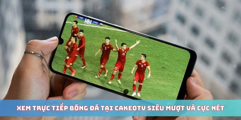 Xem trực tiếp bóng đá tại Cakeotv siêu mượt và cực nét