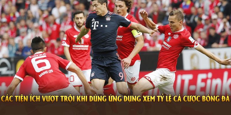 Các tiện ích vượt trội khi dùng ứng dụng xem tỷ lệ cá cược bóng đá hôm nay