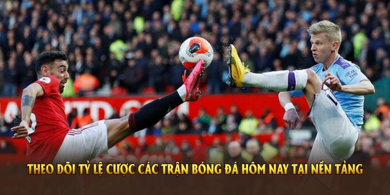 Theo dõi tỷ lệ cược các trận bóng đá hôm nay tại nền tảng